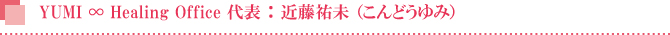 YUMI ∞ Healing Office 代表 : 近藤祐未 (こんどうゆみ) YUMI ∞ Healing Office 代表 : 近藤祐未 (こんどうゆみ)